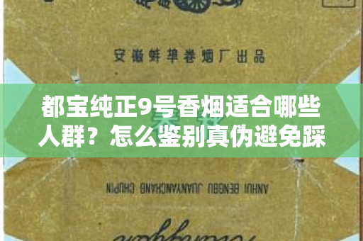 都宝纯正9号香烟适合哪些人群？怎么鉴别真伪避免踩坑？